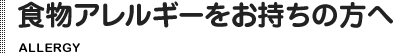 食物アレルギーをお持ちの方へ　ALLERGY