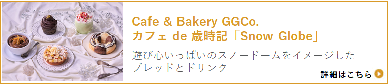 Cafe " Bakery GGCo. カフェ de 歳時記「Snow Globe」