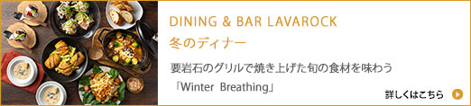 DINING " BAR LAVAROCK 冬のディナー2025 / 溶岩石のグリルで焼き上げた旬の食材を味わう「Winter Breathing」