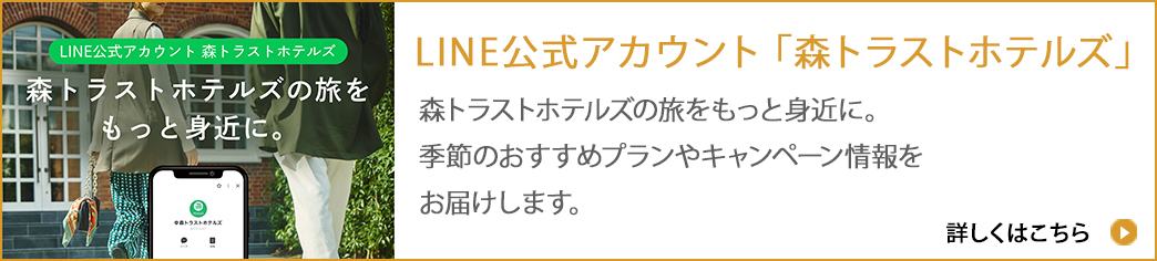LINE公式アカウント「森トラストホテルズ」森トラストホテルズの旅をもっと身近に。季節のおすすめプランやキャンペーン情報をお届けします。