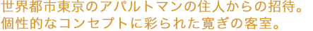 世界都市東京のアパルトマンの住人からの招待。個性的なコンセプトに彩られた寛ぎの客室。